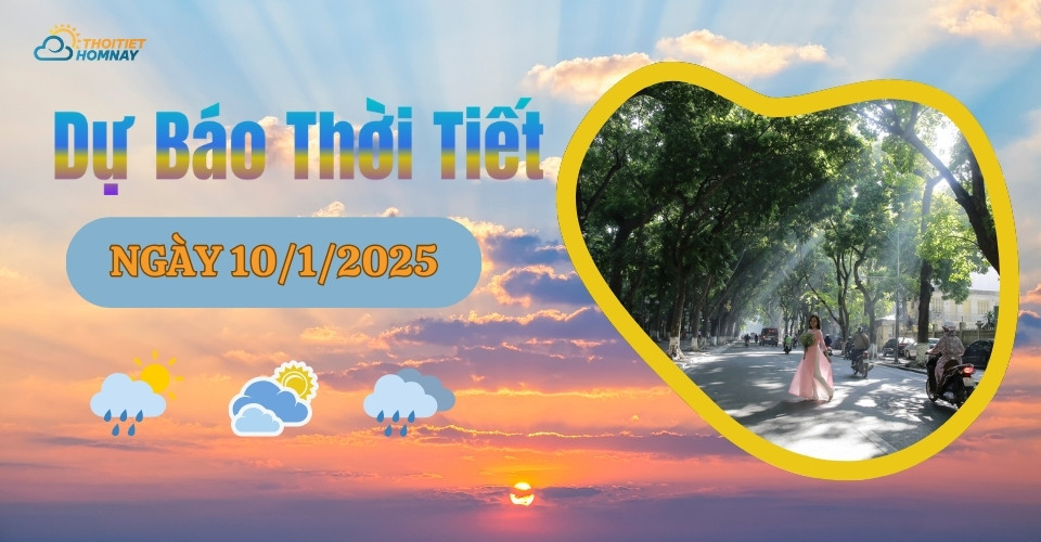 Dự báo thời tiết hôm nay 10/1/2025 như thế nào?