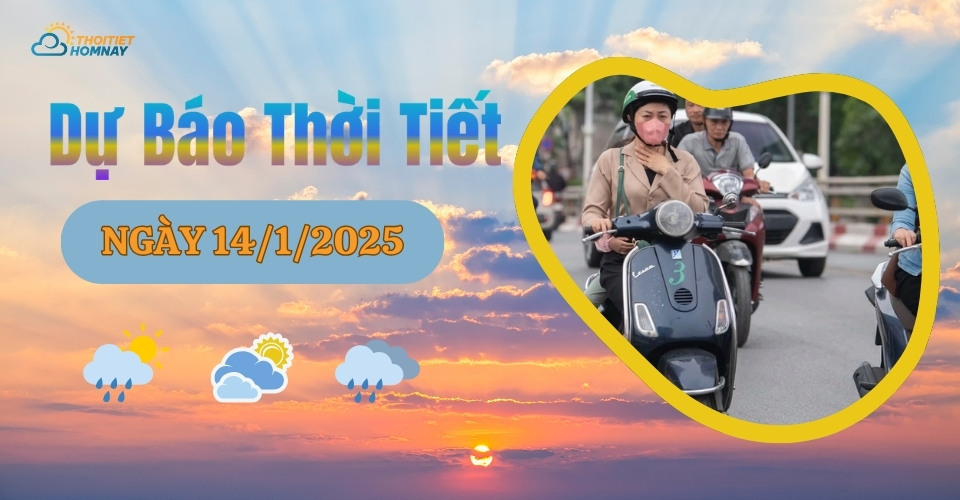 Dự báo thời tiết hôm nay 14/1/2025 như thế nào?