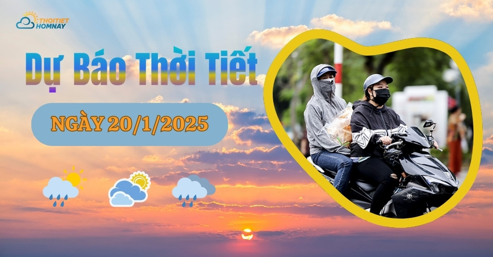 Dự báo thời tiết hôm nay 20/1/2025 như thế nào?