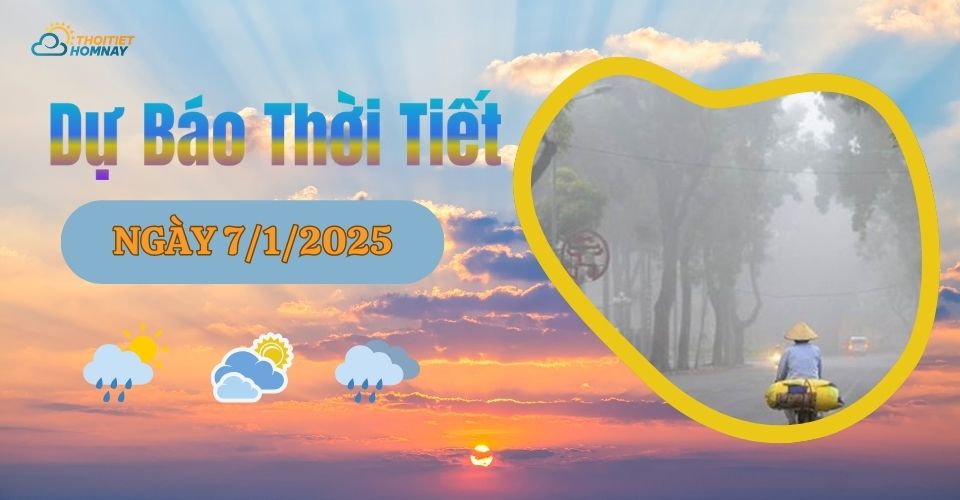 Dự báo thời tiết hôm nay 7/1/2025 như thế nào?