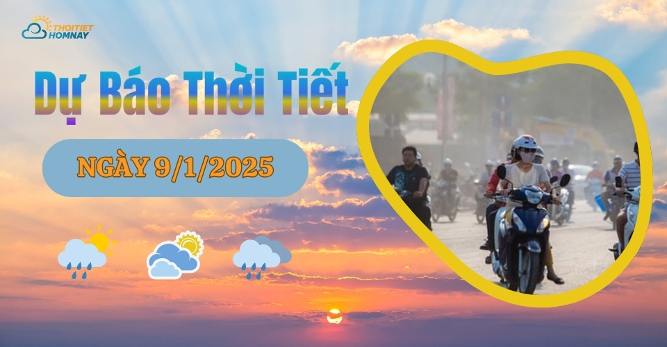 Dự báo thời tiết hôm nay 9/1/2025 như thế nào?